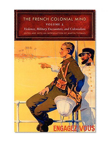 The French Colonial Mind, Volume 2: Violence, Military Encounters, and Colonialism (France Overseas: Studies in Empire and D)