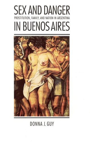 Sex and Danger in Buenos Aires: Prostitution, Family, and Nation in Argentina (Engendering Latin America)