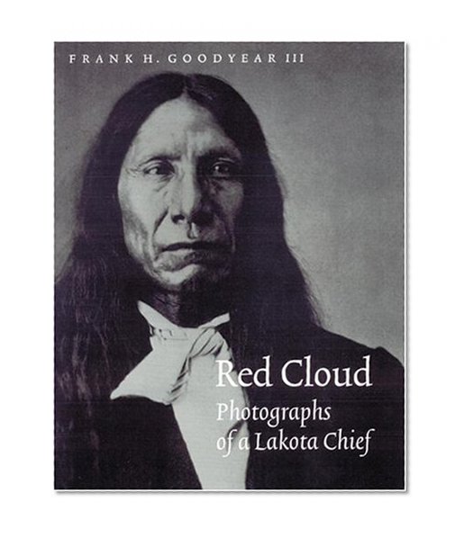 Red Cloud: Photographs of a Lakota Chief (Great Plains Photography)