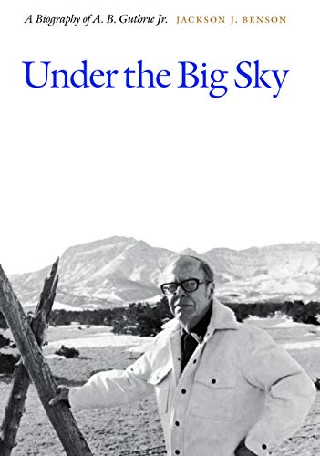 Under the Big Sky: A Biography of A. B. Guthrie Jr.