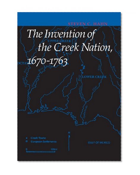 The Invention of the Creek Nation, 1670-1763 (Indians of the Southeast)