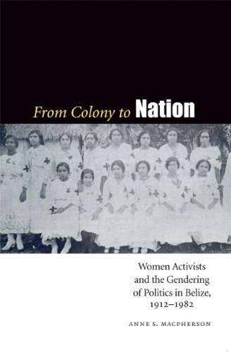 From Colony to Nation: Women Activists and the Gendering of Politics in Belize, 1912-1982 (Engendering Latin America)