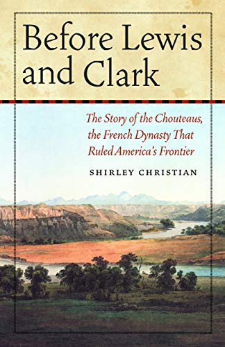 Before Lewis and Clark: The Story of the Chouteaus, the French Dynasty That Ruled America's Frontier
