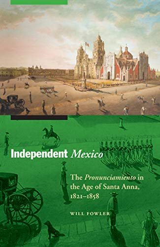 Independent Mexico: The Pronunciamiento in the Age of Santa Anna, 1821–1858 (The Mexican Experience)
