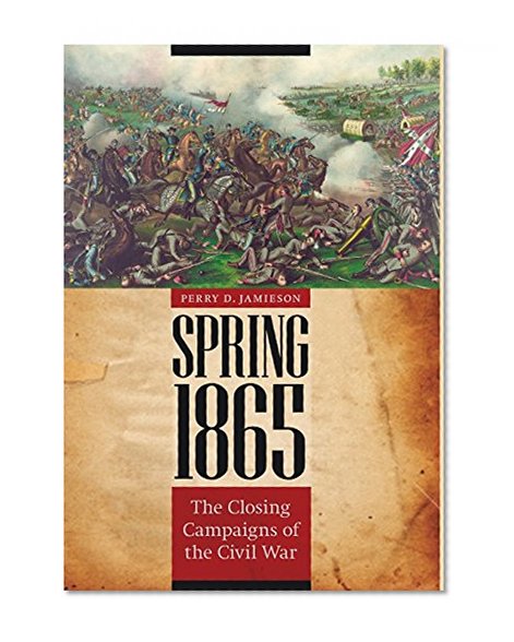 Spring 1865: The Closing Campaigns of the Civil War (Great Campaigns of the Civil War)