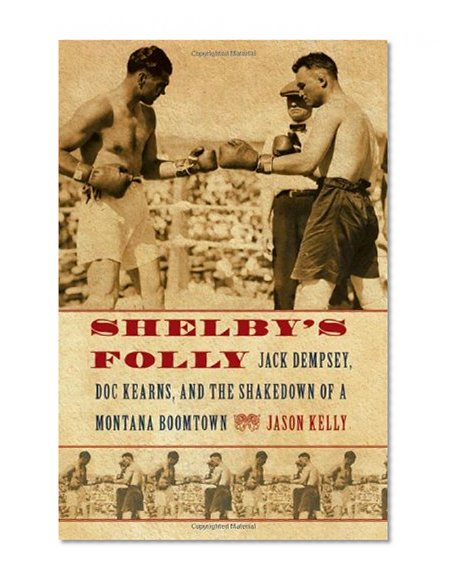 Shelby's Folly: Jack Dempsey, Doc Kearns, and the Shakedown of a Montana Boomtown