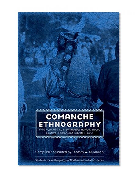 Comanche Ethnography: Field Notes of E. Adamson Hoebel, Waldo R. Wedel, Gustav G. Carlson, and Robert H. Lowie (Studies in the Anthropology of North Ame)