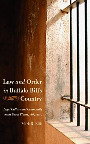 Law and Order in Buffalo Bill's Country: Legal Culture and Community on the Great Plains, 1867-1910 (Law in the American West)
