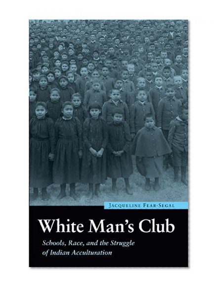 White Man's Club: Schools, Race, and the Struggle of Indian Accultur (Indigenous Education)