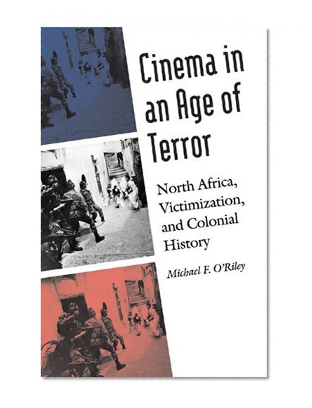Cinema in an Age of Terror: North Africa, Victimization, and Colonial History (France Overseas: Studies in Empire and D)
