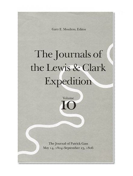 The Journals of the Lewis and Clark Expedition, Volume 10: The Journal of Patrick Gass, May 14, 1804-September 23, 1806