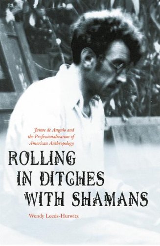Rolling in Ditches with Shamans: Jaime de Angulo and the Professionalization of American Anthropology (Critical Studies in the History of Anthropology)