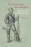 More Damning than Slaughter: Desertion in the Confederate Army