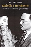 Melville J. Herskovits and the Racial Politics of Knowledge (Critical Studies in the History of Anthropology)