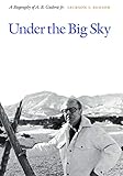 Under the Big Sky: A Biography of A. B. Guthrie Jr.