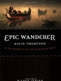 Epic Wanderer: David Thompson and the Mapping of the Canadian West