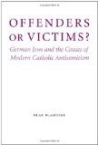 Offenders or Victims?: German Jews and the Causes of Modern Catholic Antisemitism (Studies in Antisemitism)