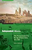 Independent Mexico: The Pronunciamiento in the Age of Santa Anna, 1821–1858 (The Mexican Experience)