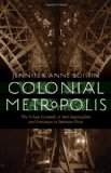 Colonial Metropolis: The Urban Grounds of Anti-Imperialism and Feminism in Interwar Paris (France Overseas: Studies in Empire and Decolonization)