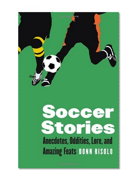 Soccer Stories: Anecdotes, Oddities, Lore, and Amazing Feats (Bison Original)