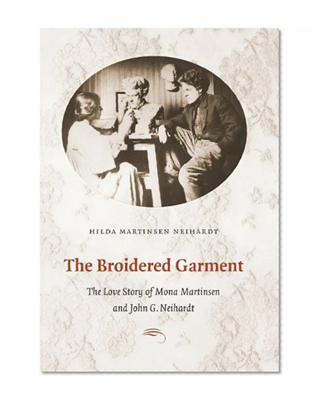 The Broidered Garment: The Love Story of Mona Martinsen and John G. Neihardt