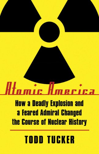 Atomic America: How a Deadly Explosion and a Feared Admiral Changed the Course of Nuclear History