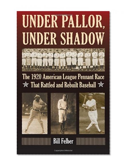 Under Pallor, Under Shadow: The 1920 American League Pennant Race That Rattled and Rebuilt Baseball