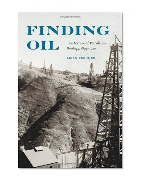Finding Oil: The Nature of Petroleum Geology, 1859-1920