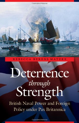 Deterrence through Strength: British Naval Power and Foreign Policy under Pax Britannica (Studies in War, Society, and the Militar)
