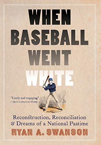 When Baseball Went White: Reconstruction, Reconciliation, and Dreams of a National Pastime