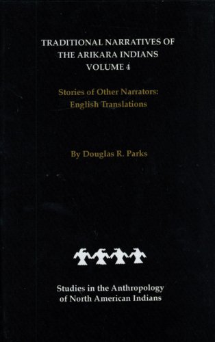 Traditional Narratives of the Arikara Indians, English Translations, Volume 4: Stories of Other Narrators (Studies in the Anthropology of North Ame)