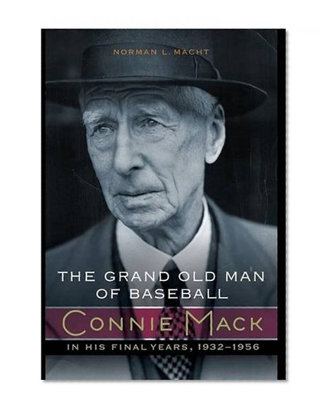 The Grand Old Man of Baseball: Connie Mack in His Final Years, 1932-1956