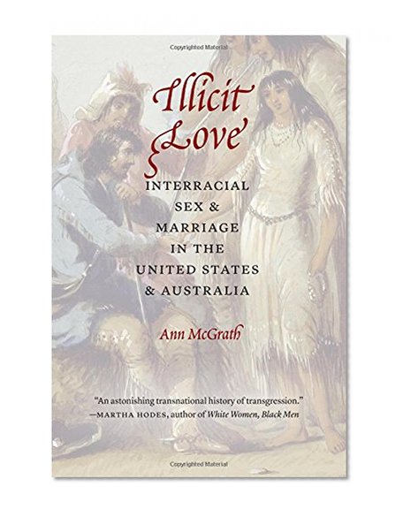 Illicit Love: Interracial Sex and Marriage in the United States and Australia (Borderlands and Transcultural Studies)