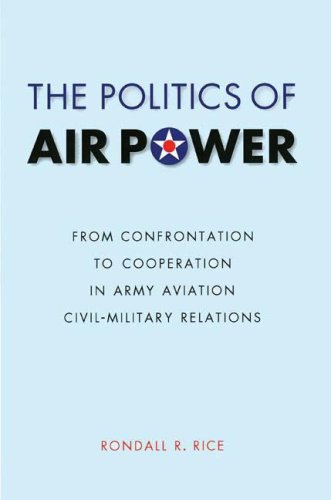 The Politics of Air Power: From Confrontation to Cooperation in Army Aviation Civil-Military Relations (Studies in War, Society, and the Militar)