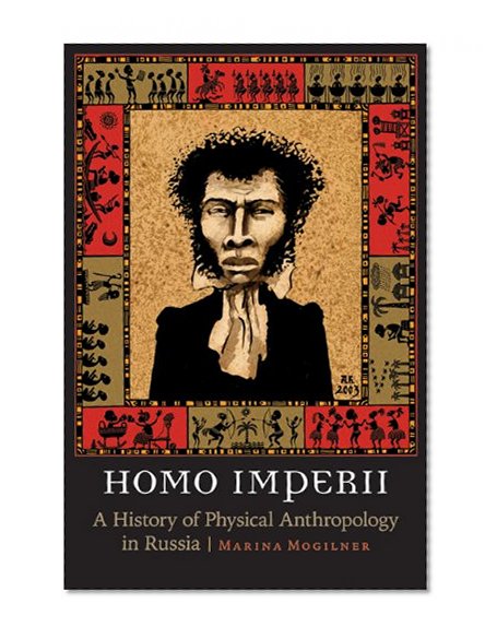 Homo Imperii: A History of Physical Anthropology in Russia (Critical Studies in the History of Anthropology)