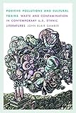 Positive Pollutions and Cultural Toxins: Waste and Contamination in Contemporary U.S. Ethnic Literatures (Postwestern Horizons)