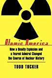 Atomic America: How a Deadly Explosion and a Feared Admiral Changed the Course of Nuclear History