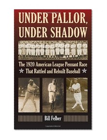 Under Pallor, Under Shadow: The 1920 American League Pennant Race That Rattled and Rebuilt Baseball