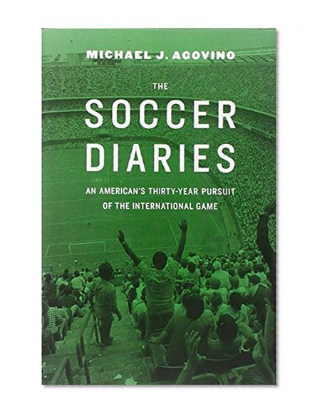 The Soccer Diaries: An American’s Thirty-Year Pursuit of the International Game