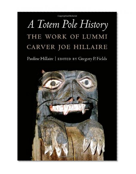A Totem Pole History: The Work of Lummi Carver Joe Hillaire (Studies in the Anthropology of North Ame)
