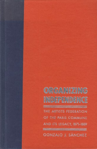 Organizing Independence: The Artists' Federation of the Paris Commune and Its Legacy, 1871-1889