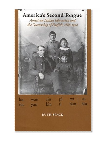 America's Second Tongue: American Indian Education and the Ownership of English, 1860-1900