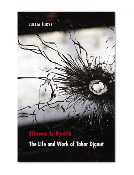 Silence Is Death: The Life and Work of Tahar Djaout (France Overseas: Studies in Empire and Decolonization)