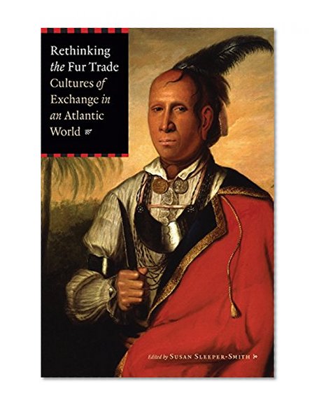 Rethinking the Fur Trade: Cultures of Exchange in an Atlantic World