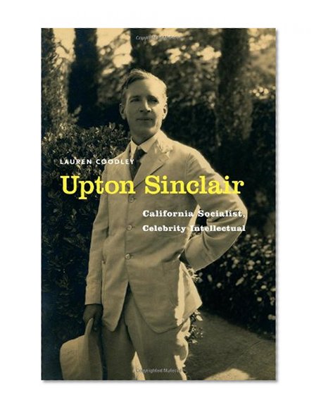 Upton Sinclair: California Socialist, Celebrity Intellectual