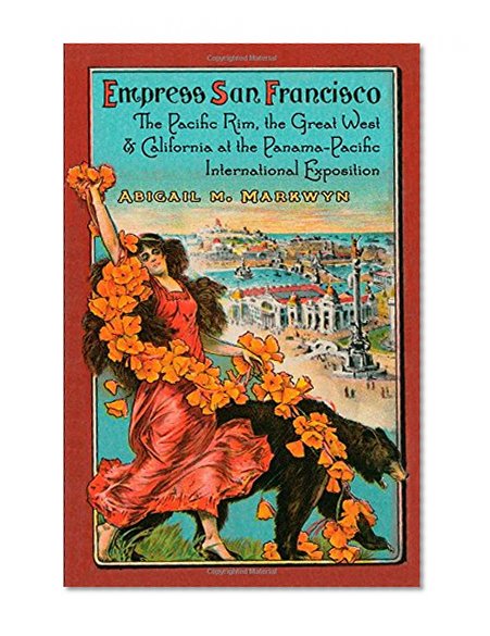 Empress San Francisco: The Pacific Rim, the Great West, and California at the Panama-Pacific International Exposition