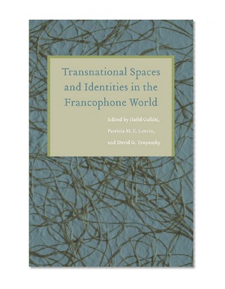 Transnational Spaces and Identities in the Francophone World (France Overseas: Studies in Empire and Decolonization)