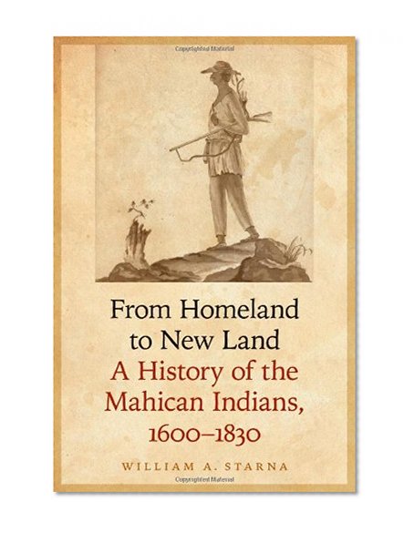 From Homeland to New Land: A History of the Mahican Indians, 1600-1830 (The Iroquoians and Their World)