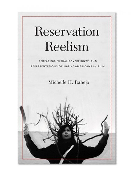Reservation Reelism: Redfacing, Visual Sovereignty, and Representations of Native Americans in Film