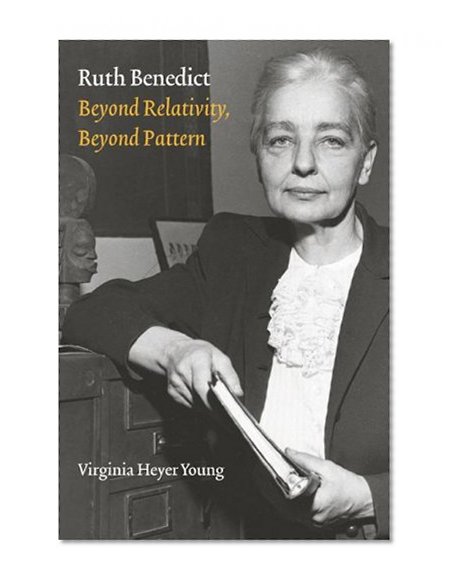 Ruth Benedict: Beyond Relativity, Beyond Pattern (Critical Studies in the History of Anthropology)